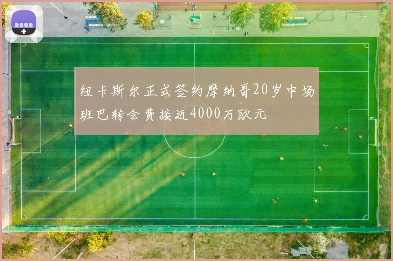 纽卡斯尔正式签约摩纳哥20岁中场班巴转会费接近4000万欧元