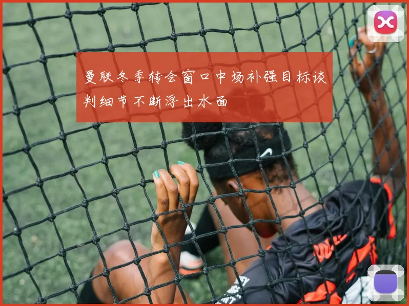 曼联冬季转会窗口中场补强目标谈判细节不断浮出水面